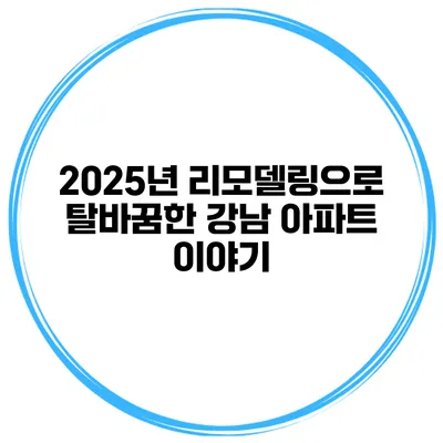 2025년 리모델링으로 탈바꿈한 강남 아파트 이야기