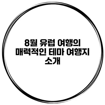 8월 유럽 여행의 매력적인 테마 여행지 소개
