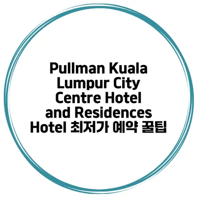 Pullman Kuala Lumpur City Centre Hotel and Residences Hotel 최저가 예약 꿀팁
