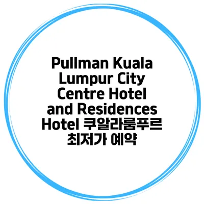 Pullman Kuala Lumpur City Centre Hotel and Residences Hotel 쿠알라룸푸르 최저가 예약