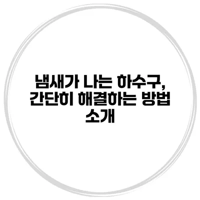 냄새가 나는 하수구, 간단히 해결하는 방법 소개