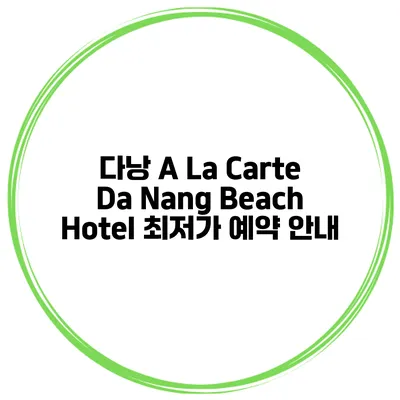 다낭 A La Carte Da Nang Beach Hotel 최저가 예약 안내