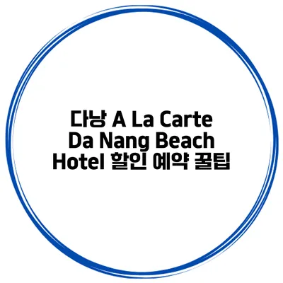 다낭 A La Carte Da Nang Beach Hotel 할인 예약 꿀팁