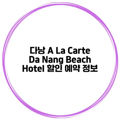 다낭 A La Carte Da Nang Beach Hotel 할인 예약 정보