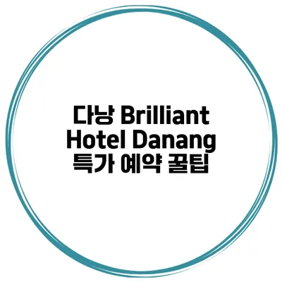 다낭 Brilliant Hotel Danang 특가 예약 꿀팁