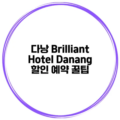 다낭 Brilliant Hotel Danang 할인 예약 꿀팁