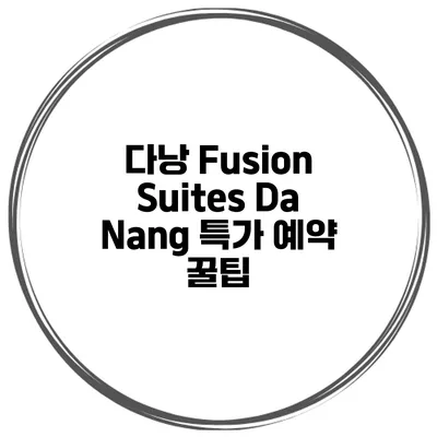 다낭 Fusion Suites Da Nang 특가 예약 꿀팁