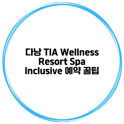 다낭 TIA Wellness Resort Spa Inclusive 예약 꿀팁
