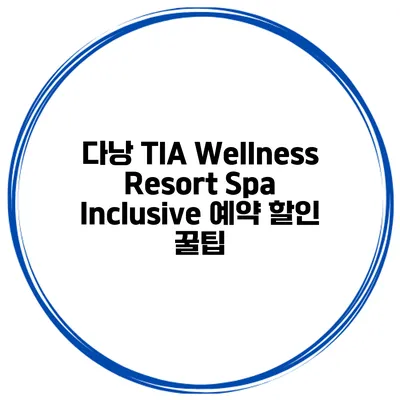 다낭 TIA Wellness Resort Spa Inclusive 예약 할인 꿀팁