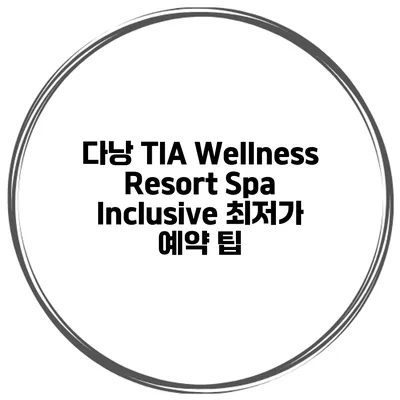 다낭 TIA Wellness Resort Spa Inclusive 최저가 예약 팁