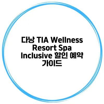 다낭 TIA Wellness Resort Spa Inclusive 할인 예약 가이드