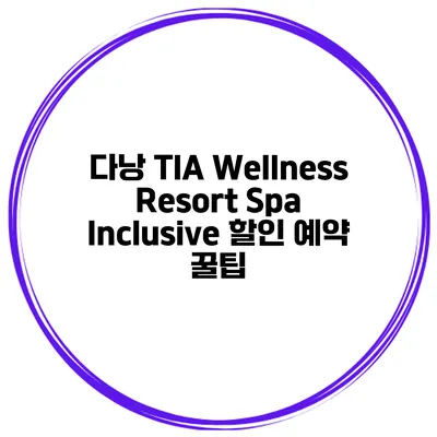다낭 TIA Wellness Resort Spa Inclusive 할인 예약 꿀팁