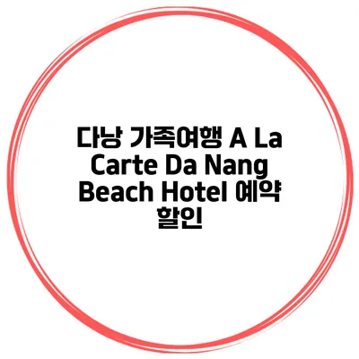 다낭 가족여행 A La Carte Da Nang Beach Hotel 예약 할인