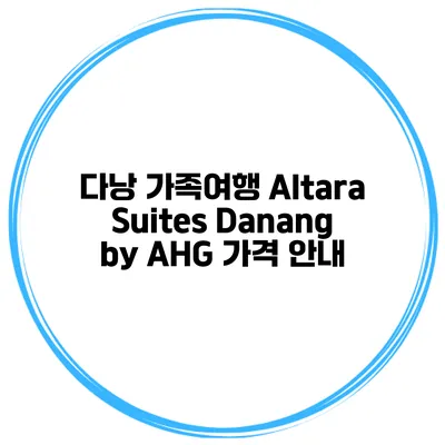 다낭 가족여행 Altara Suites Danang by AHG 가격 안내