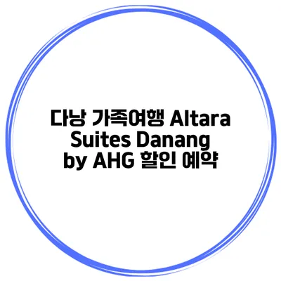 다낭 가족여행 Altara Suites Danang by AHG 할인 예약