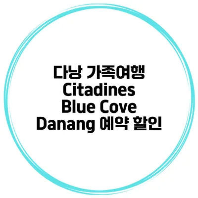 다낭 가족여행 Citadines Blue Cove Danang 예약 할인