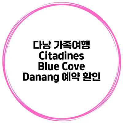 다낭 가족여행 Citadines Blue Cove Danang 예약 할인