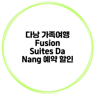 다낭 가족여행 Fusion Suites Da Nang 예약 할인