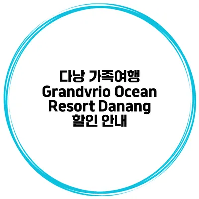 다낭 가족여행 Grandvrio Ocean Resort Danang 할인 안내