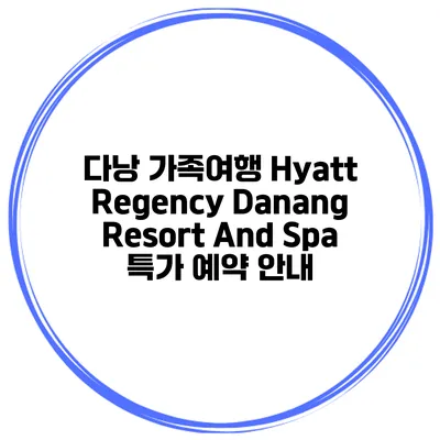 다낭 가족여행 Hyatt Regency Danang Resort And Spa 특가 예약 안내