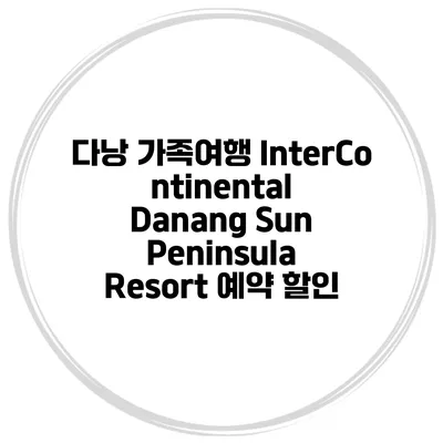 다낭 가족여행 InterContinental Danang Sun Peninsula Resort 예약 할인