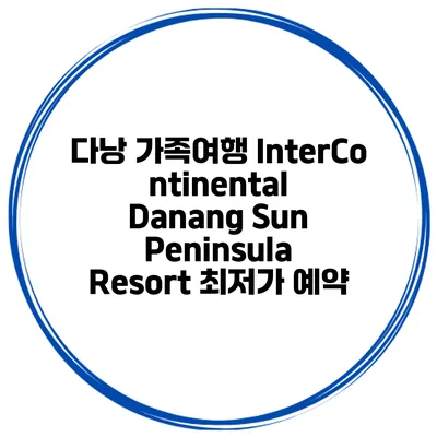 다낭 가족여행 InterContinental Danang Sun Peninsula Resort 최저가 예약