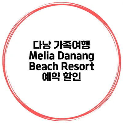 다낭 가족여행 Melia Danang Beach Resort 예약 할인