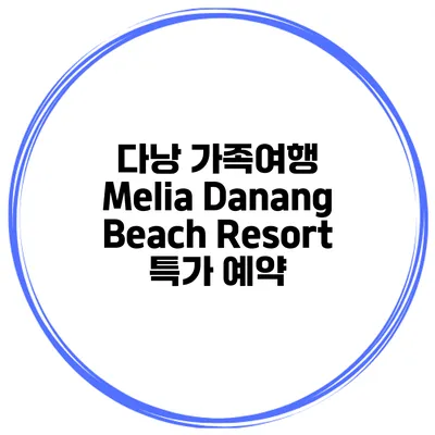 다낭 가족여행 Melia Danang Beach Resort 특가 예약