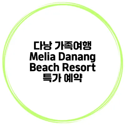 다낭 가족여행 Melia Danang Beach Resort 특가 예약