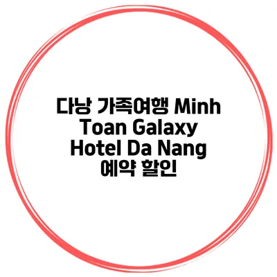 다낭 가족여행 Minh Toan Galaxy Hotel Da Nang 예약 할인