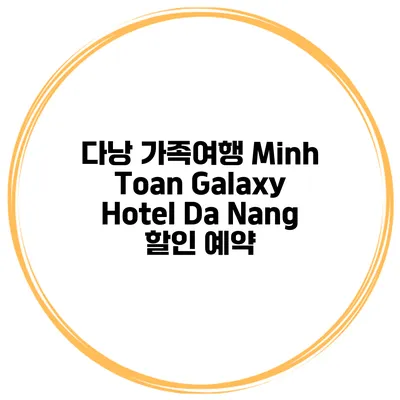 다낭 가족여행 Minh Toan Galaxy Hotel Da Nang 할인 예약
