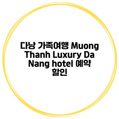 다낭 가족여행 Muong Thanh Luxury Da Nang hotel 예약 할인