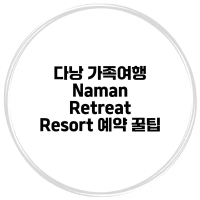 다낭 가족여행 Naman Retreat Resort 예약 꿀팁