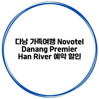 다낭 가족여행 Novotel Danang Premier Han River 예약 할인