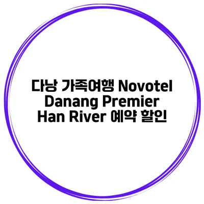 다낭 가족여행 Novotel Danang Premier Han River 예약 할인