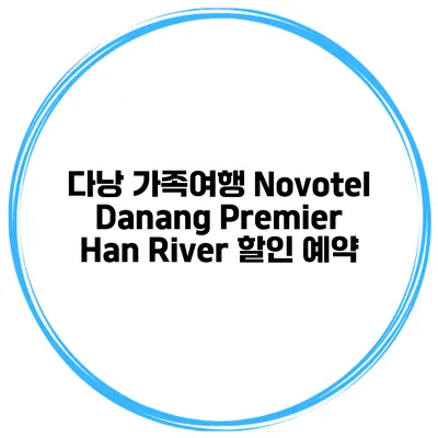 다낭 가족여행 Novotel Danang Premier Han River 할인 예약
