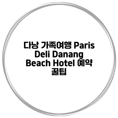 다낭 가족여행 Paris Deli Danang Beach Hotel 예약 꿀팁