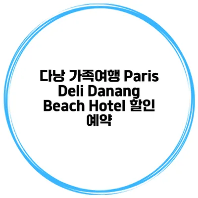 다낭 가족여행 Paris Deli Danang Beach Hotel 할인 예약