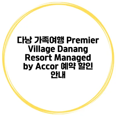 다낭 가족여행 Premier Village Danang Resort Managed by Accor 예약 할인 안내