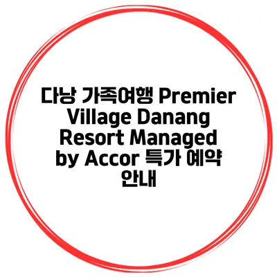 다낭 가족여행 Premier Village Danang Resort Managed by Accor 특가 예약 안내