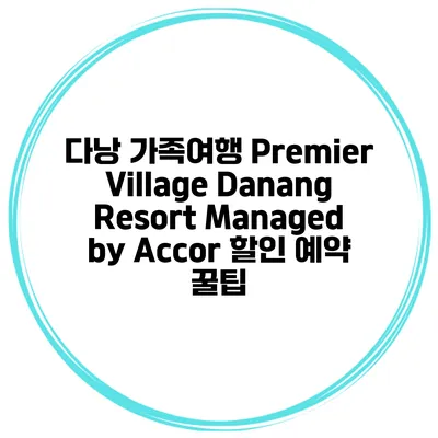 다낭 가족여행 Premier Village Danang Resort Managed by Accor 할인 예약 꿀팁