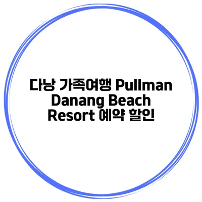 다낭 가족여행 Pullman Danang Beach Resort 예약 할인