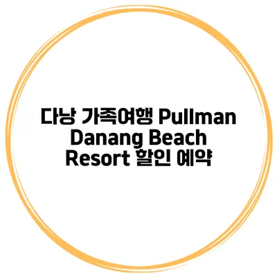 다낭 가족여행 Pullman Danang Beach Resort 할인 예약