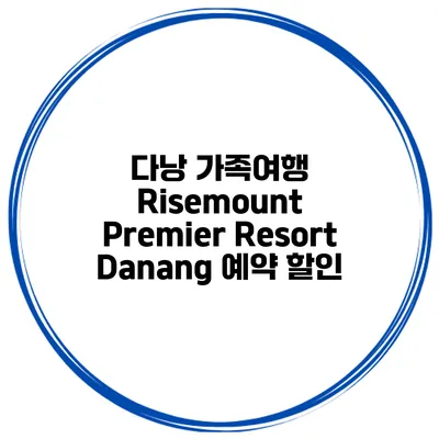 다낭 가족여행 Risemount Premier Resort Danang 예약 할인