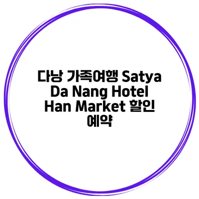다낭 가족여행 Satya Da Nang Hotel Han Market 할인 예약