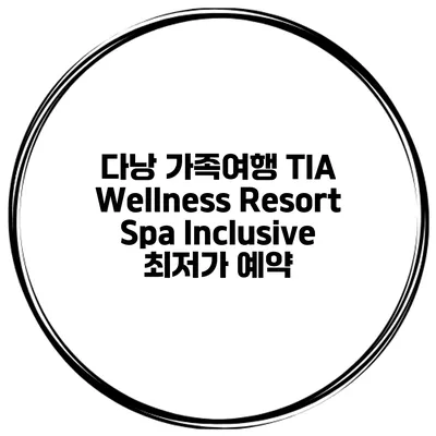 다낭 가족여행 TIA Wellness Resort Spa Inclusive 최저가 예약