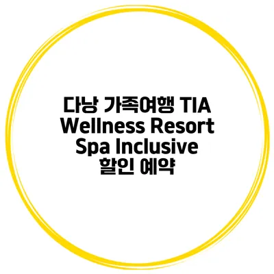다낭 가족여행 TIA Wellness Resort Spa Inclusive 할인 예약