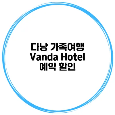 다낭 가족여행 Vanda Hotel 예약 할인