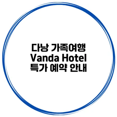 다낭 가족여행 Vanda Hotel 특가 예약 안내