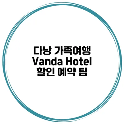 다낭 가족여행 Vanda Hotel 할인 예약 팁
